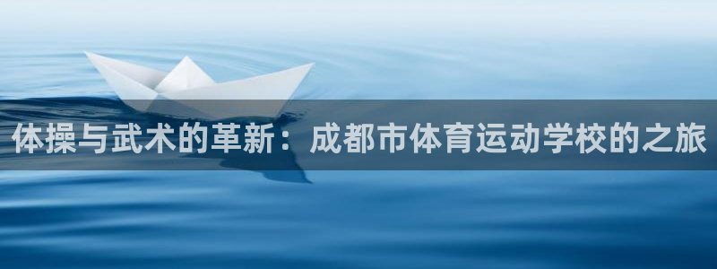 必一运动体育：体操与武术的革新：成都市体育运动学校的之旅