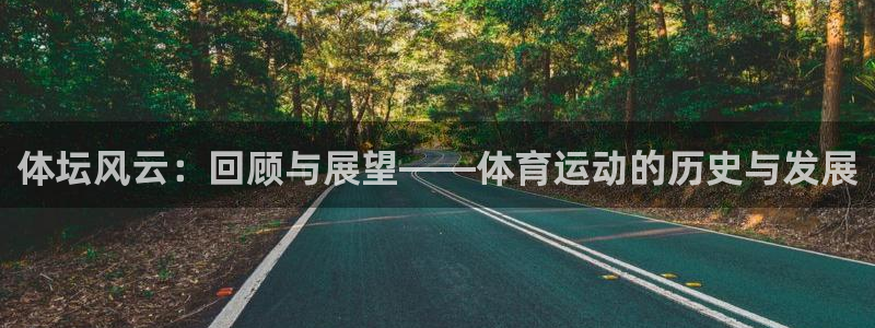 必一运动体育官网：体坛风云：回顾与展望——体育运动的历史与发展
