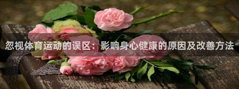 bsports官网 必一运动：忽视体育运动的误区：影响身心健康的原因及改善方法