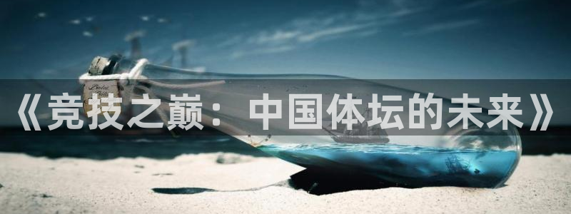必一运动体育官网：《竞技之巅：中国体坛的未来》