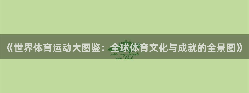 必一运动bsport体育：《世界体育运动大图鉴：全球体育文化与成就的全景图》