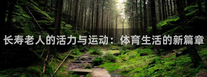 必一运动体育官网入口：长寿老人的活力与运动：体育生活的新篇章